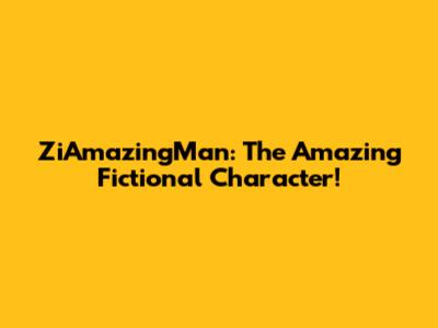 ZiAmazingMan: The Amazing Fictional Character!