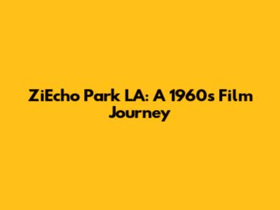 ZiEcho Park LA: A 1960s Film Journey