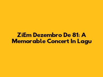 ZiEm Dezembro De 81: A Memorable Concert In Lagu