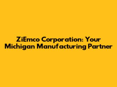 ZiEmco Corporation: Your Michigan Manufacturing Partner