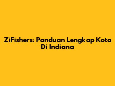 ZiFishers: Panduan Lengkap Kota Di Indiana