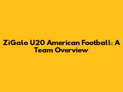 ZiGalo U20 American Football: A Team Overview