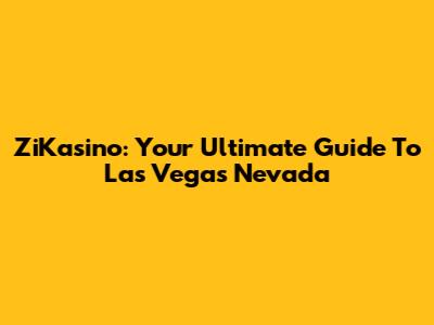 ZiKasino: Your Ultimate Guide To Las Vegas Nevada