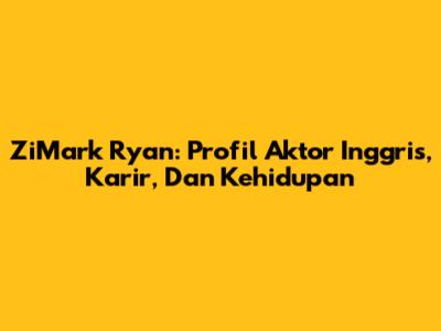 ZiMark Ryan: Profil Aktor Inggris, Karir, Dan Kehidupan
