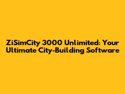 ZiSimCity 3000 Unlimited: Your Ultimate City-Building Software