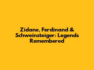 Zidane, Ferdinand & Schweinsteiger: Legends Remembered
