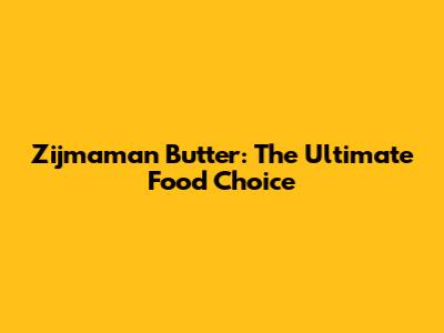 Zijmaman Butter: The Ultimate Food Choice