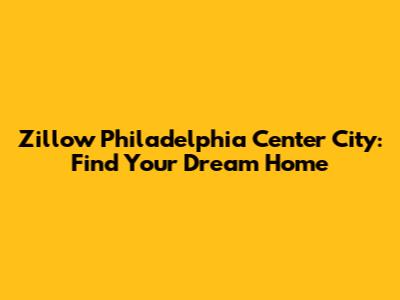 Zillow Philadelphia Center City: Find Your Dream Home