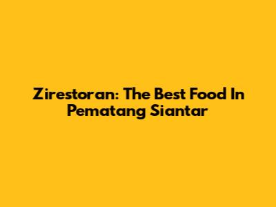 Zirestoran: The Best Food In Pematang Siantar