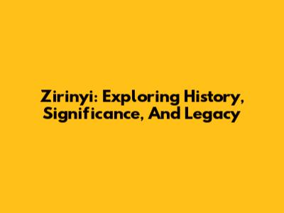 Zirinyi: Exploring History, Significance, And Legacy