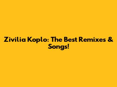 Zivilia Koplo: The Best Remixes & Songs!