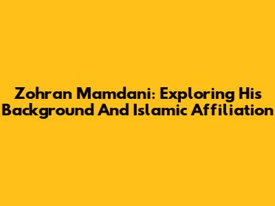 Zohran Mamdani: Exploring His Background And Islamic Affiliation