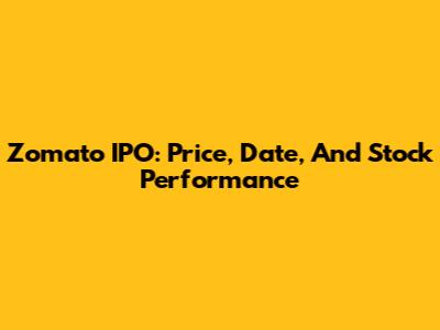 Zomato IPO: Price, Date, And Stock Performance