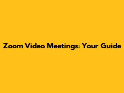 Zoom Video Meetings: Your Guide
