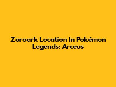 Zoroark Location In Pokémon Legends: Arceus