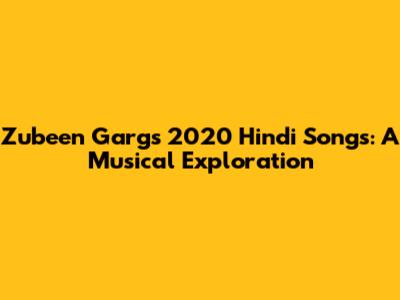 Zubeen Garg's 2020 Hindi Songs: A Musical Exploration