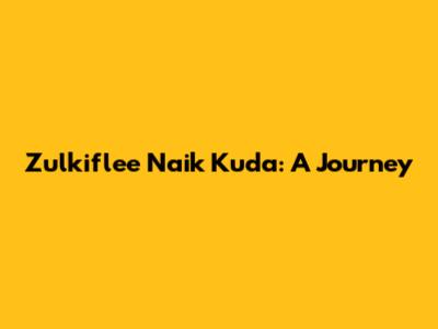 Zulkiflee Naik Kuda: A Journey