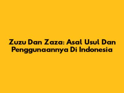 Zuzu Dan Zaza: Asal Usul Dan Penggunaannya Di Indonesia