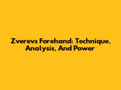 Zverev's Forehand: Technique, Analysis, And Power