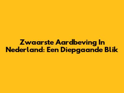 Zwaarste Aardbeving In Nederland: Een Diepgaande Blik